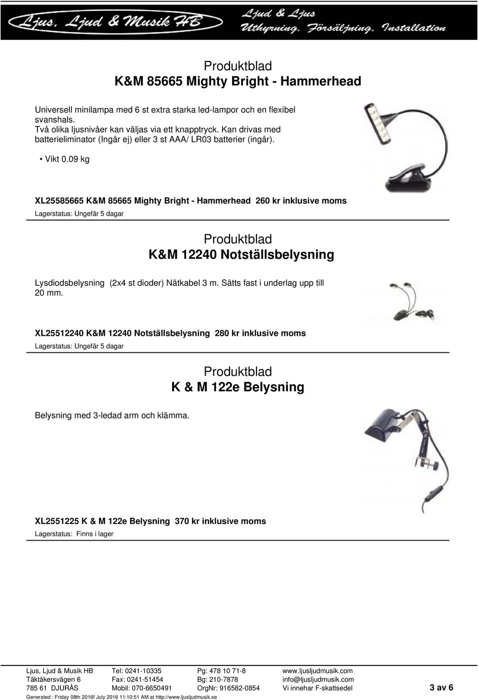 09 kg XL25585665 K&M 85665 Mighty Bright - Hammerhead 260 kr inklusive moms K&M 12240 Notställsbelysning Lysdiodsbelysning (2x4 st dioder) Nätkabel 3 m.