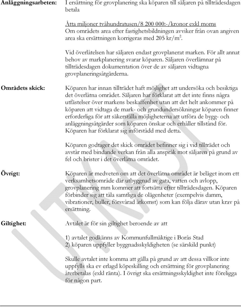 För allt annat behov av markplanering svarar köparen. Säljaren överlämnar på tillträdesdagen dokumentation över de av säljaren vidtagna grovplaneringsåtgärderna.