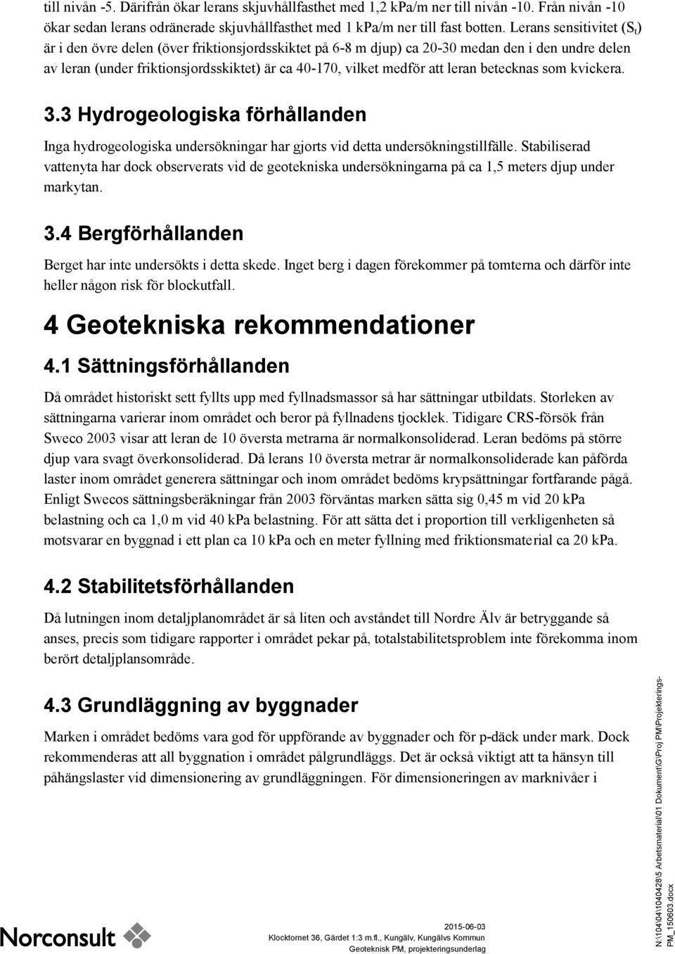 leran betecknas som kvickera. 3.3 Hydrogeologiska förhållanden Inga hydrogeologiska undersökningar har gjorts vid detta undersökningstillfälle.