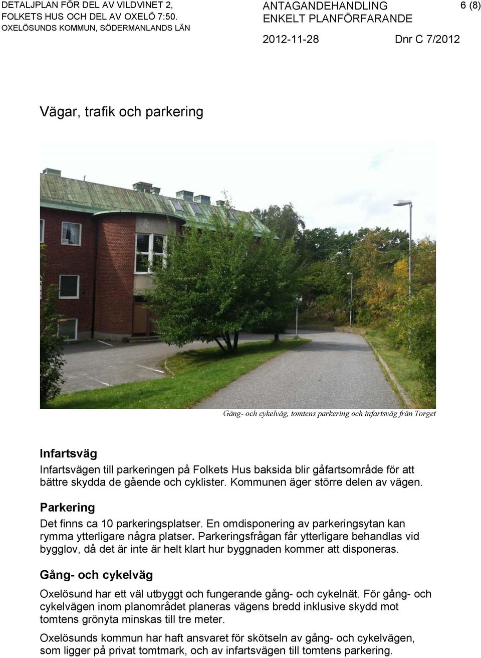 Parkeringsfrågan får ytterligare behandlas vid bygglov, då det är inte är helt klart hur byggnaden kommer att disponeras.