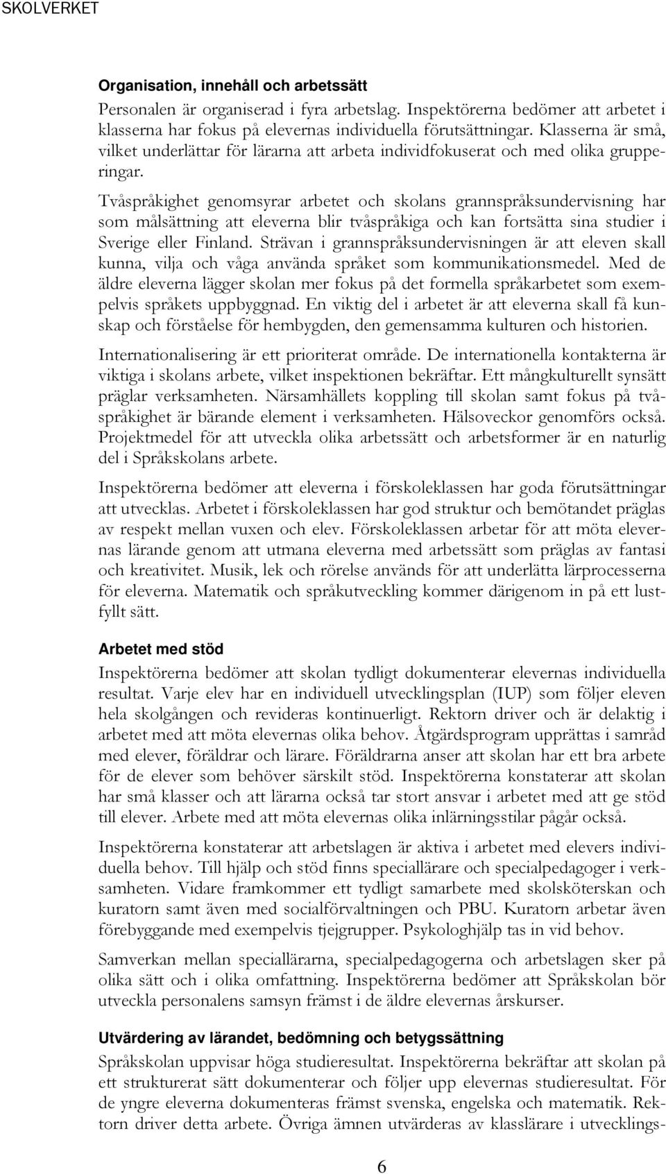 Tvåspråkighet genomsyrar arbetet och skolans grannspråksundervisning har som målsättning att eleverna blir tvåspråkiga och kan fortsätta sina studier i Sverige eller Finland.