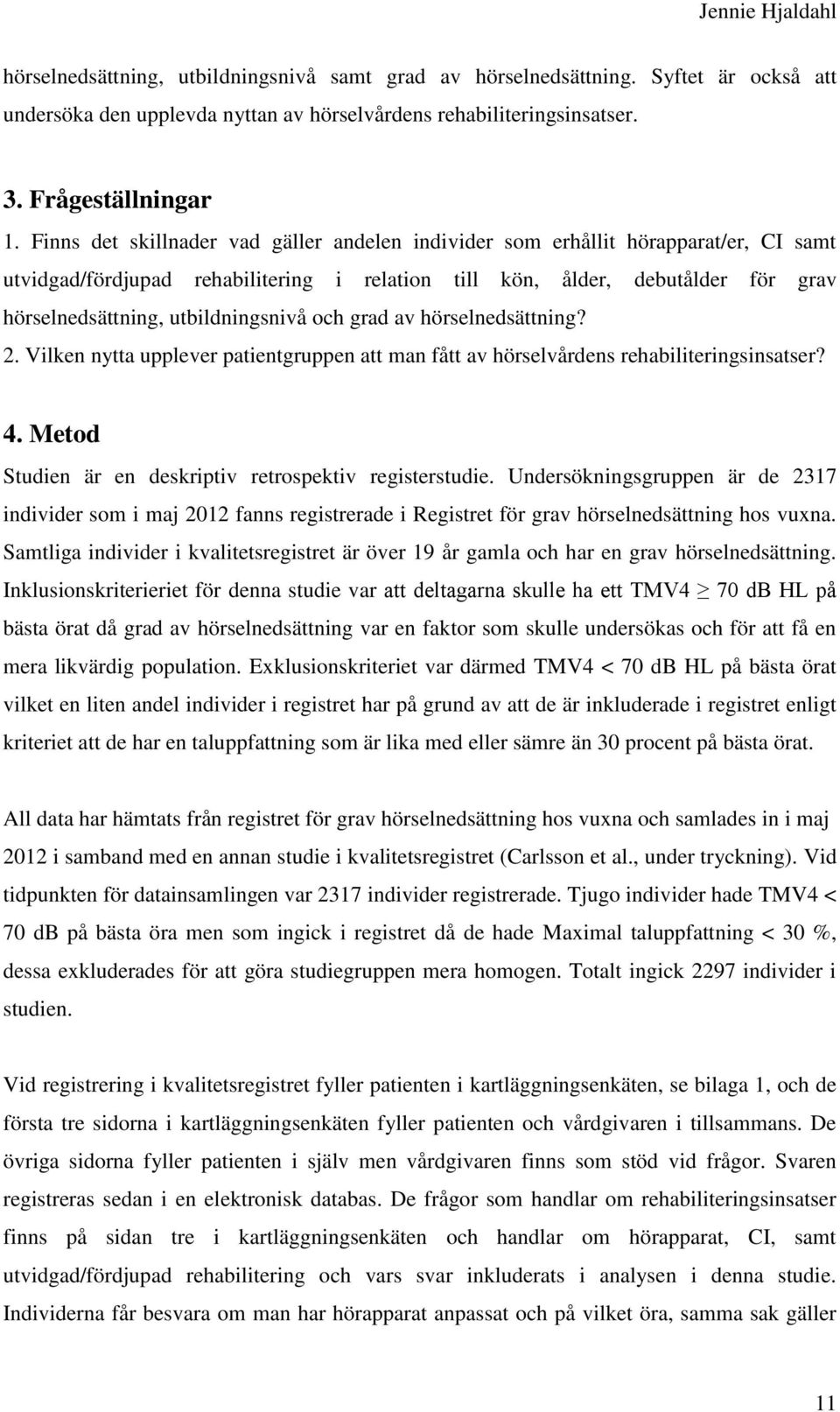 utbildningsnivå och grad av hörselnedsättning? 2. Vilken nytta upplever patientgruppen att man fått av hörselvårdens rehabiliteringsinsatser? 4.