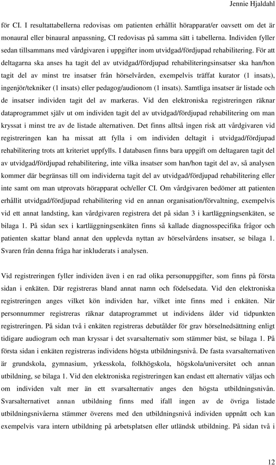 För att deltagarna ska anses ha tagit del av utvidgad/fördjupad rehabiliteringsinsatser ska han/hon tagit del av minst tre insatser från hörselvården, exempelvis träffat kurator (1 insats),