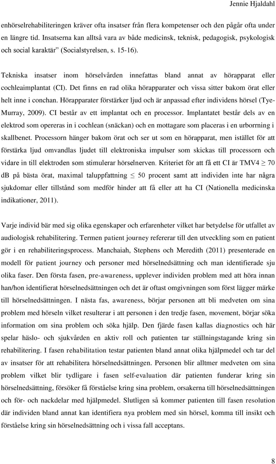 Tekniska insatser inom hörselvården innefattas bland annat av hörapparat eller cochleaimplantat (CI). Det finns en rad olika hörapparater och vissa sitter bakom örat eller helt inne i conchan.
