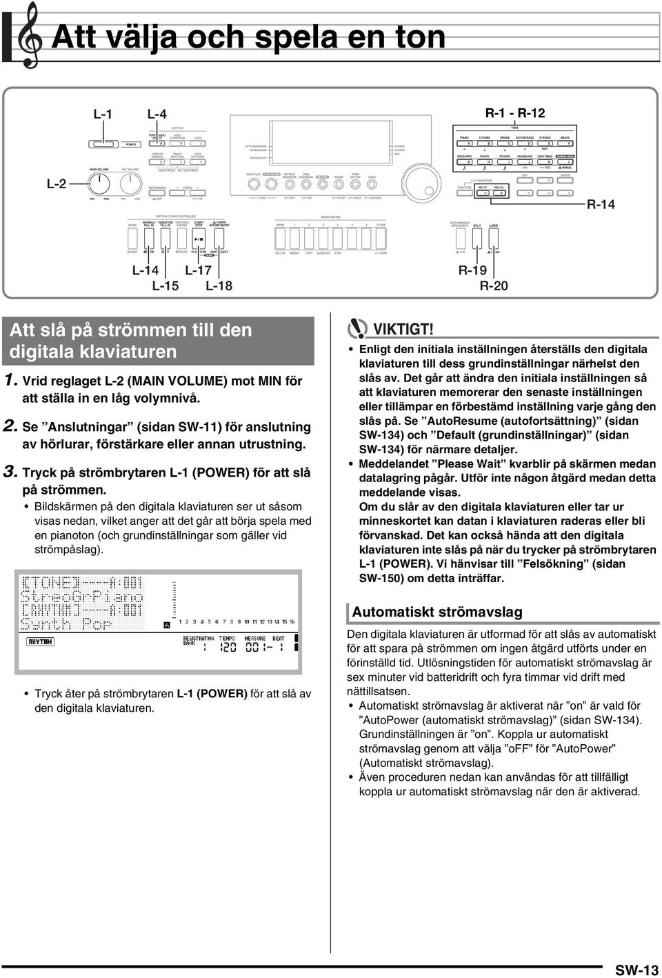 Tryck på strömbrytaren L-1 (POWER) för att slå på strömmen.