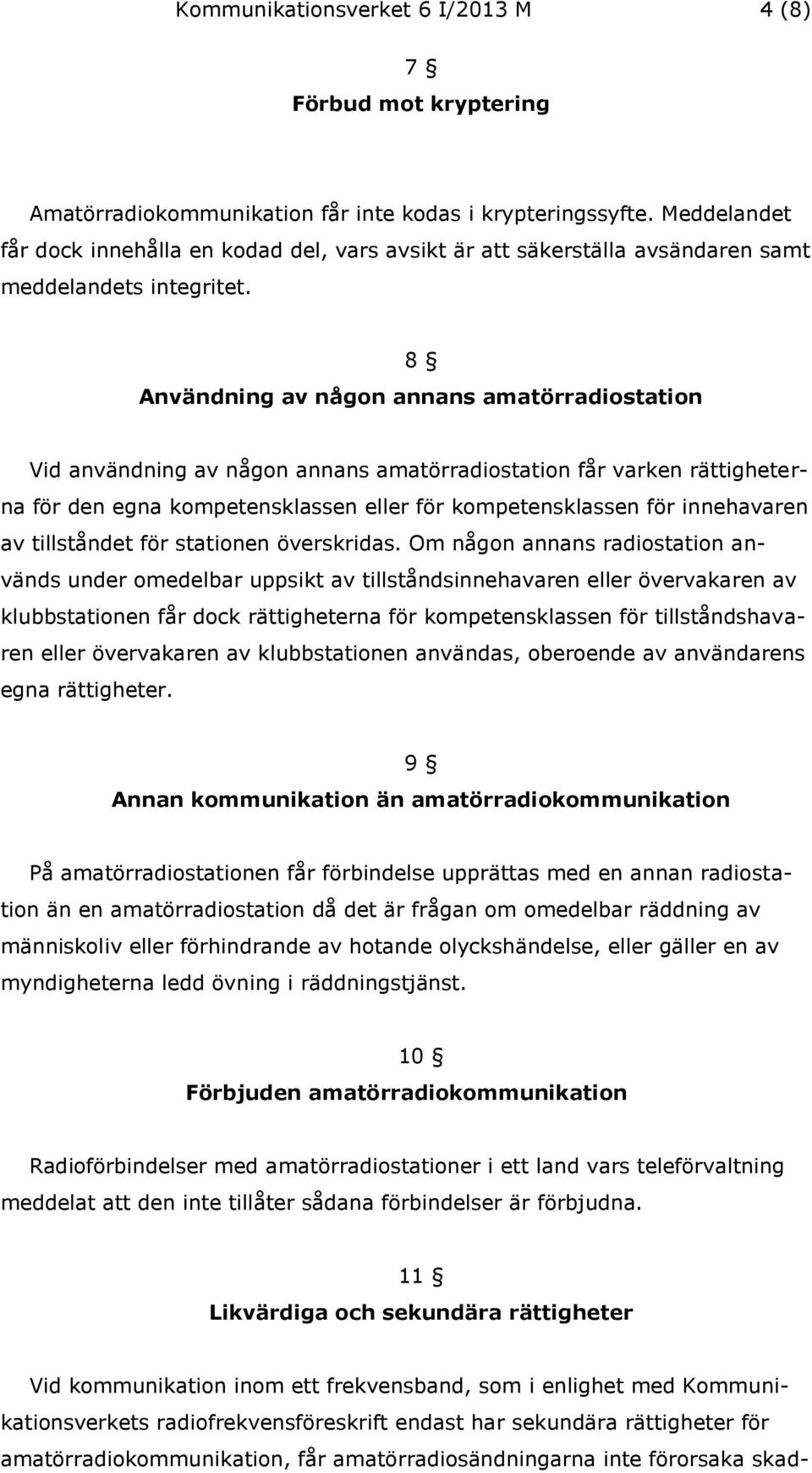 8 Användning av någon annans amatörradiostation Vid användning av någon annans amatörradiostation får varken rättigheterna för den egna kompetensklassen eller för kompetensklassen för innehavaren av