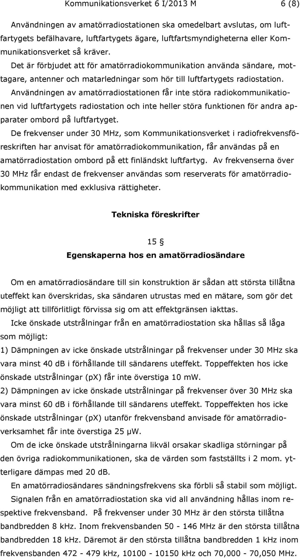 Användningen av amatörradiostationen får inte störa radiokommunikationen vid luftfartygets radiostation och inte heller störa funktionen för andra apparater ombord på luftfartyget.