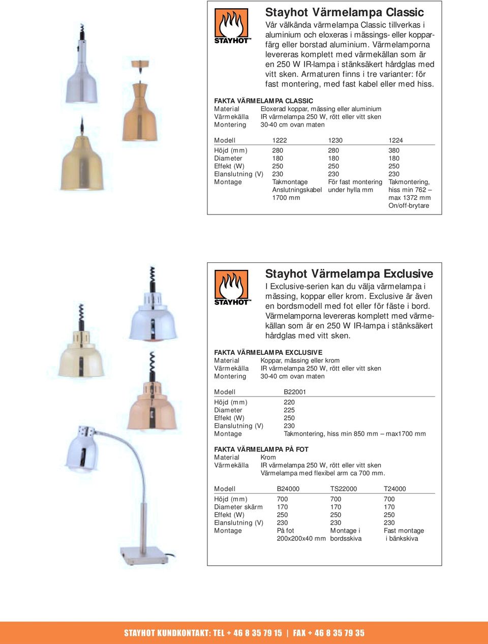 FAKTA VÄRMELAMPA CLASSIC Material Eloxerad koppar, mässing eller aluminium Värmekälla IR värmelampa 250 W, rött eller vitt sken Montering 30-40 cm ovan maten 1222 1230 1224 Höjd (mm) 280 280 380