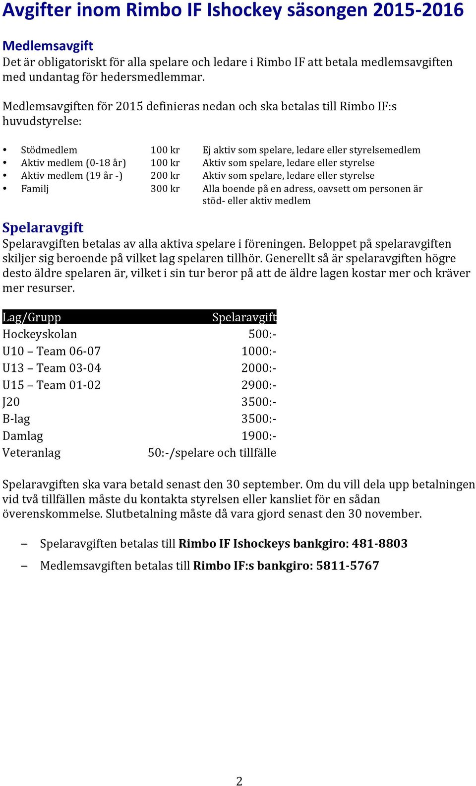 spelare, ledare eller styrelse Aktiv medlem (19 år - ) 200 kr Aktiv som spelare, ledare eller styrelse Familj 300 kr Alla boende på en adress, oavsett om personen är stöd- eller aktiv medlem