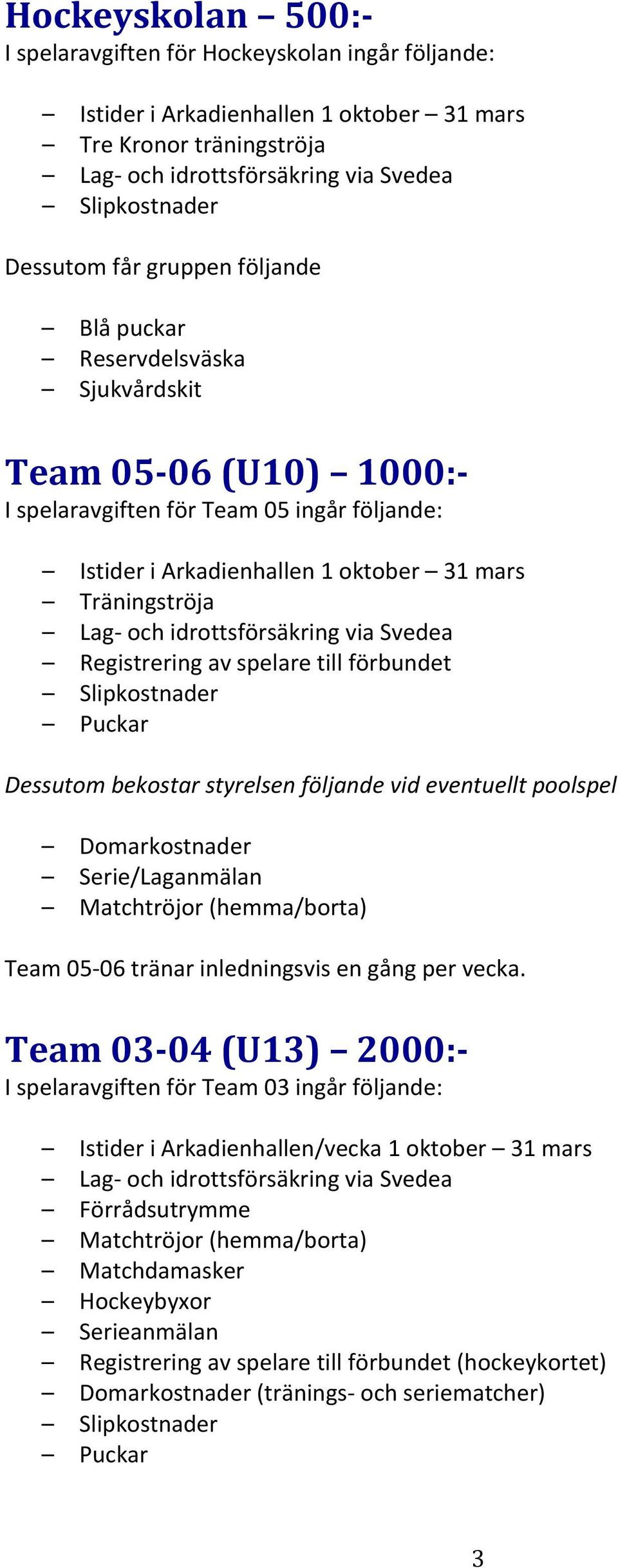 Arkadienhallen 1 oktober 31 mars Träningströja Registrering av spelare till förbundet Dessutom bekostar styrelsen följande vid eventuellt poolspel