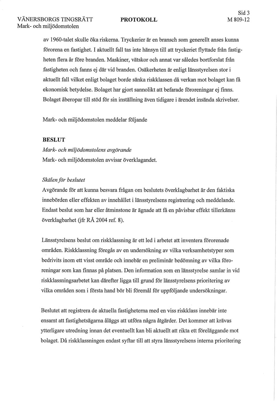 Osäkerheten är enligt länsstyrelsen stor i aktuellt fall vilket enligt bolaget borde sänka riskklassen då verkan mot bolaget kan få ekonomisk betydelse.