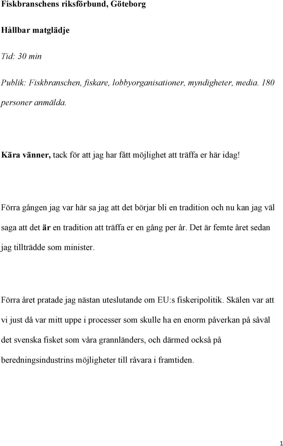 Förra gången jag var här sa jag att det börjar bli en tradition och nu kan jag väl saga att det är en tradition att träffa er en gång per år.