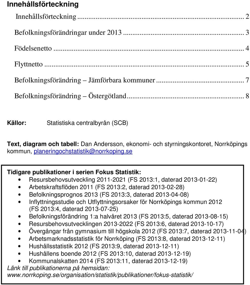 se Tidigare publikationer i serien Fokus Statistik: Resursbehovsutveckling 20-202 (FS 203:, daterad 203-0-22) Arbetskraftsflöden 20 (FS 203:2, daterad 203-02-28) Befolkningsprognos 203 (FS 203:3,