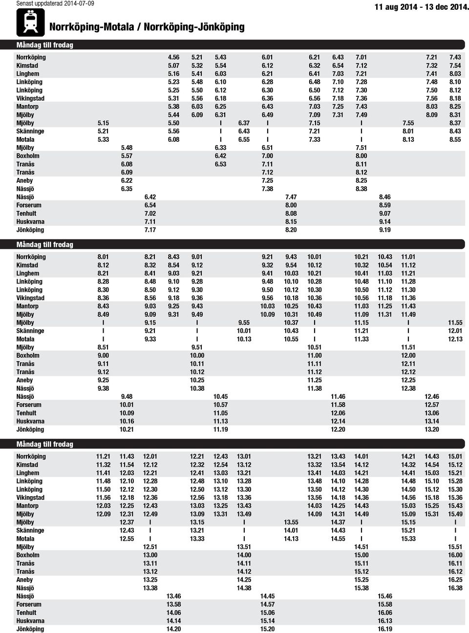 09 6.31 6.49 7.09 7.31 7.49 8.09 8.31 Mjölby 5.15 5.50 6.37 7.15 7.55 8.37 Skänninge 5.21 5.56 6.43 7.21 8.01 8.43 Motala 5.33 6.08 6.55 7.33 8.13 8.55 Mjölby 5.48 6.33 6.51 7.51 Boxholm 5.57 6.42 7.