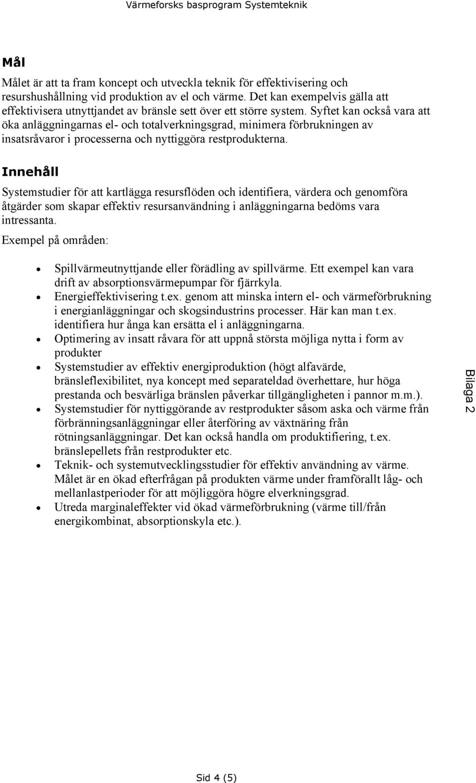 Syftet kan också vara att öka anläggningarnas el- och totalverkningsgrad, minimera förbrukningen av insatsråvaror i processerna och nyttiggöra restprodukterna.