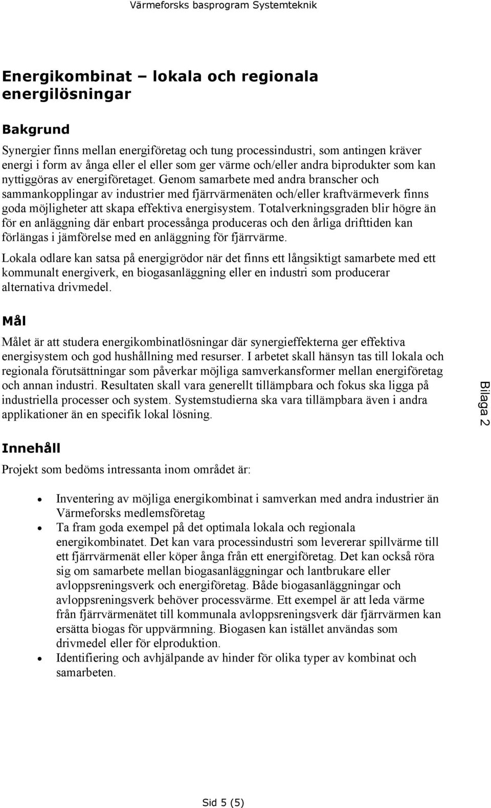 Genom samarbete med andra branscher och sammankopplingar av industrier med fjärrvärmenäten och/eller kraftvärmeverk finns goda möjligheter att skapa effektiva energisystem.