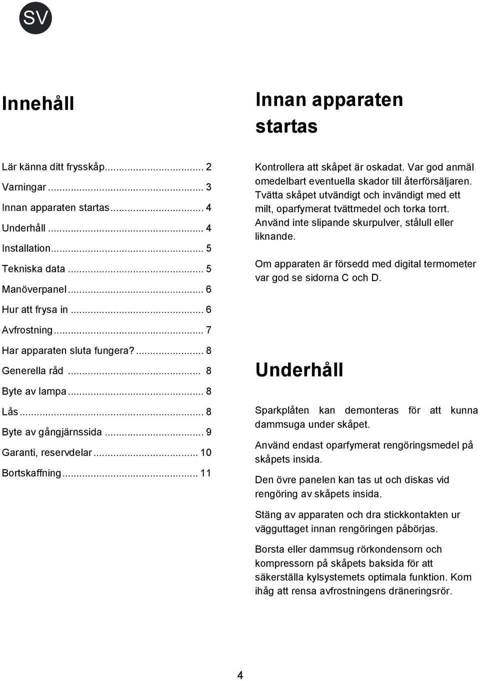 Använd inte slipande skurpulver, stålull eller liknande. Om apparaten är försedd med digital termometer var god se sidorna C och D. Hur att frysa in... 6 Avfrostning... 7 Har apparaten sluta fungera?
