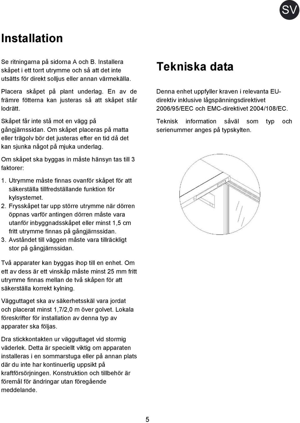 Om skåpet placeras på matta eller trägolv bör det justeras efter en tid då det kan sjunka något på mjuka underlag.