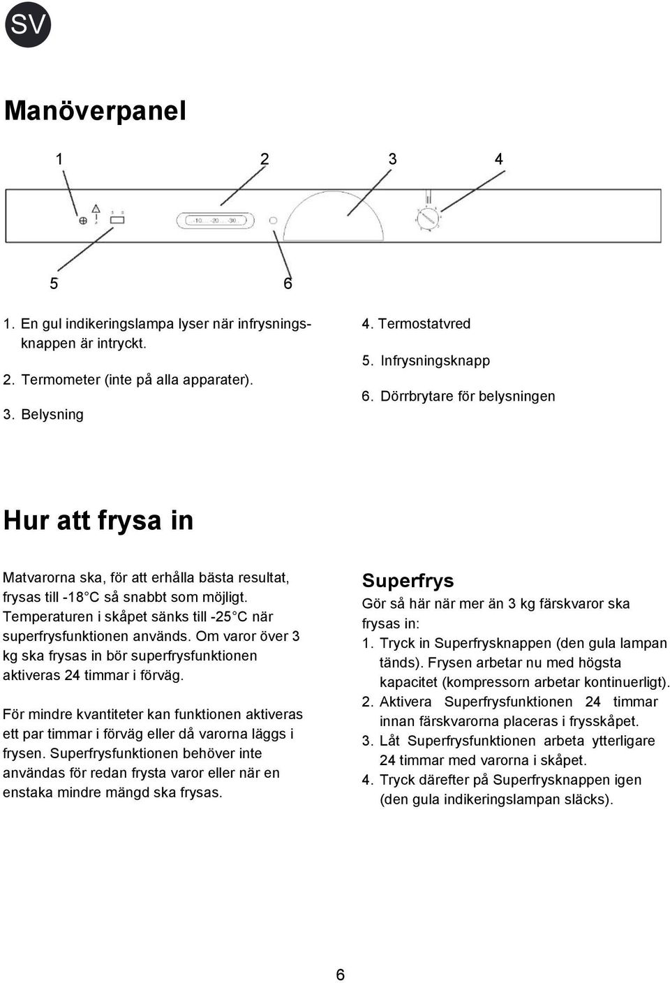 Om varor över 3 kg ska frysas in bör superfrysfunktionen aktiveras 24 timmar i förväg. För mindre kvantiteter kan funktionen aktiveras ett par timmar i förväg eller då varorna läggs i frysen.