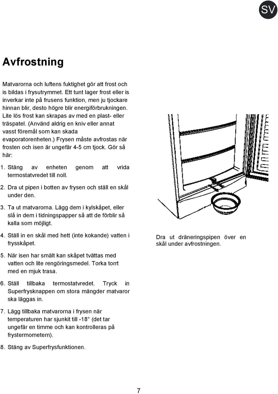 (Använd aldrig en kniv eller annat vasst föremål som kan skada evaporatorenheten.) Frysen måste avfrostas när frosten och isen är ungefär 4-5 cm tjock. Gör så här: 1.