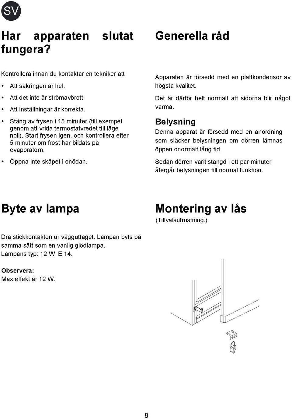 Öppna inte skåpet i onödan. Apparaten är försedd med en plattkondensor av högsta kvalitet. Det är därför helt normalt att sidorna blir något varma.