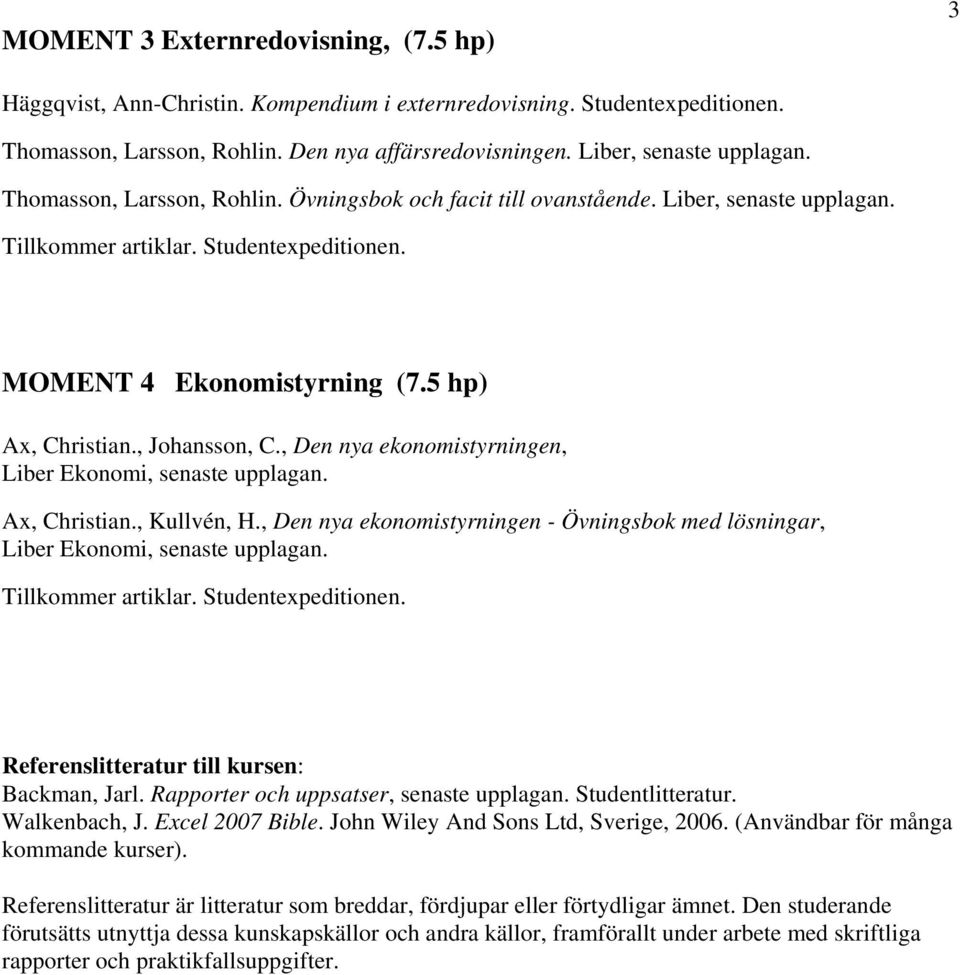 , Den nya ekonomistyrningen, Liber Ekonomi, senaste upplagan. Ax, Christian., Kullvén, H., Den nya ekonomistyrningen - Övningsbok med lösningar, Liber Ekonomi, senaste upplagan. Tillkommer artiklar.