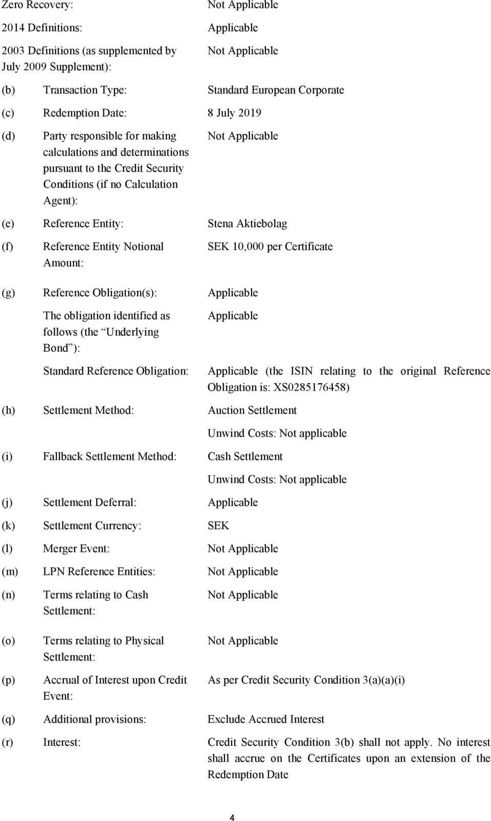 Amount: SEK 10,000 per Certificate (g) Reference Obligation(s): Applicable The obligation identified as follows (the Underlying Bond ): Standard Reference Obligation: Applicable Applicable (the ISIN