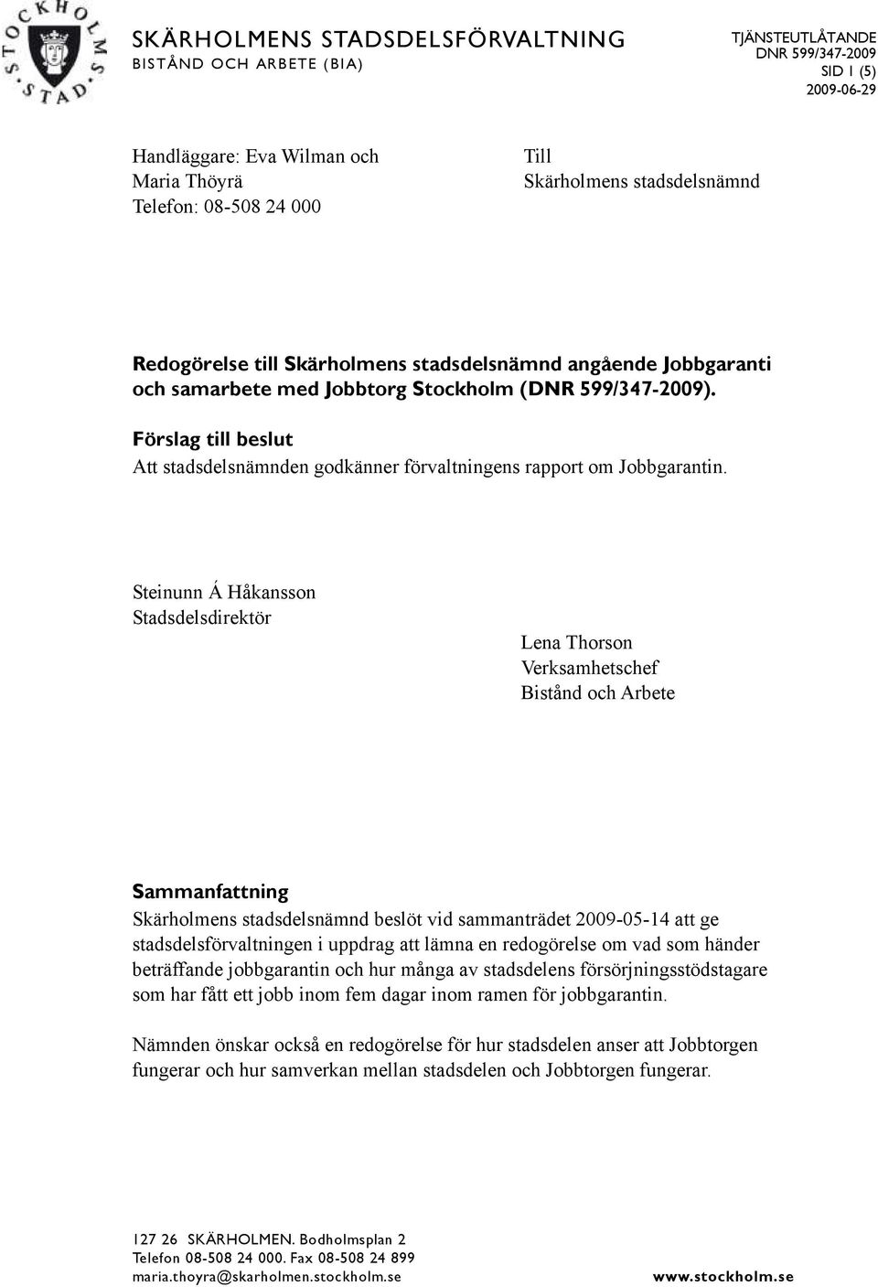 Steinunn Á Håkansson Stadsdelsdirektör Lena Thorson Verksamhetschef Bistånd och Arbete Sammanfattning Skärholmens stadsdelsnämnd beslöt vid sammanträdet 2009-05-14 att ge stadsdelsförvaltningen i