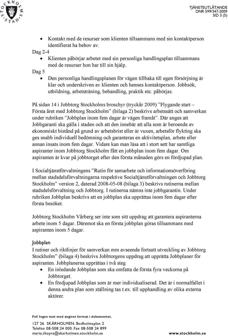 Dag 5 Den personliga handlingsplanen för vägen tillbaka till egen försörjning är klar och underskriven av klienten och hennes kontaktperson.