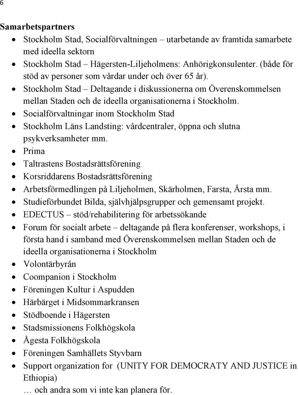 Socialförvaltningar inom Stockholm Stad Stockholm Läns Landsting: vårdcentraler, öppna och slutna psykverksamheter mm.