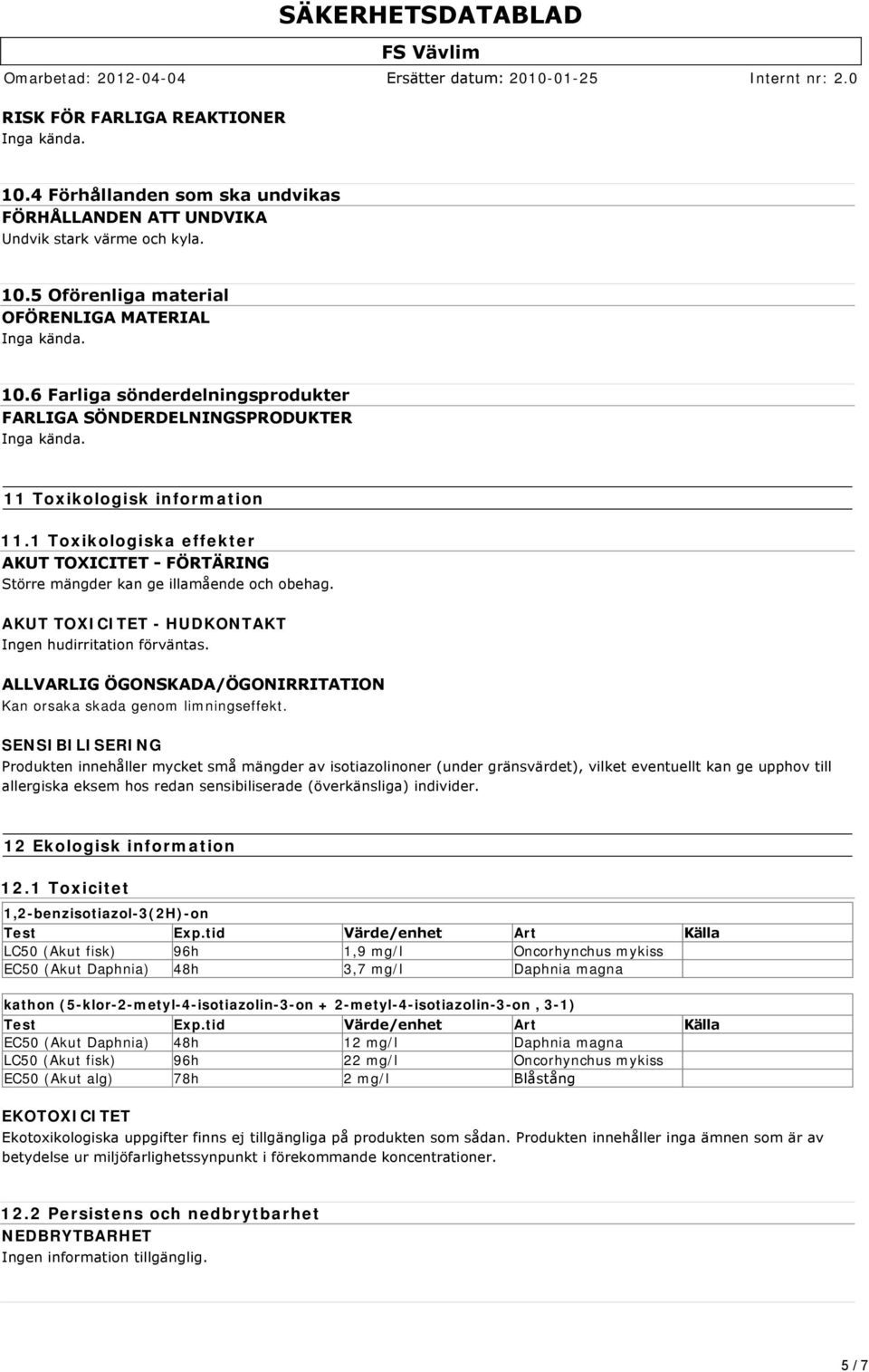 AKUT TOXICITET - HUDKONTAKT Ingen hudirritation förväntas. ALLVARLIG ÖGONSKADA/ÖGONIRRITATION Kan orsaka skada genom limningseffekt.