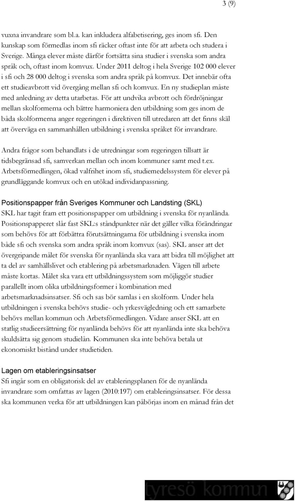 Under 2011 deltog i hela Sverige 102 000 elever i sfi och 28 000 deltog i svenska som andra språk på komvux. Det innebär ofta ett studieavbrott vid övergång mellan sfi och komvux.