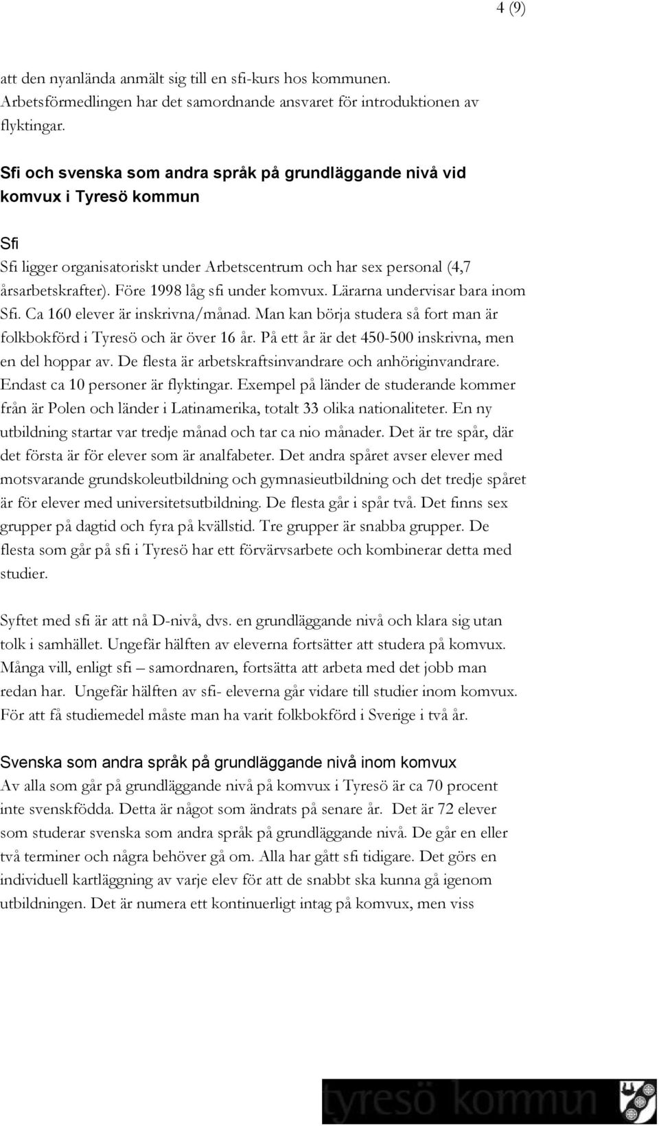 Före 1998 låg sfi under komvux. Lärarna undervisar bara inom Sfi. Ca 160 elever är inskrivna/månad. Man kan börja studera så fort man är folkbokförd i Tyresö och är över 16 år.