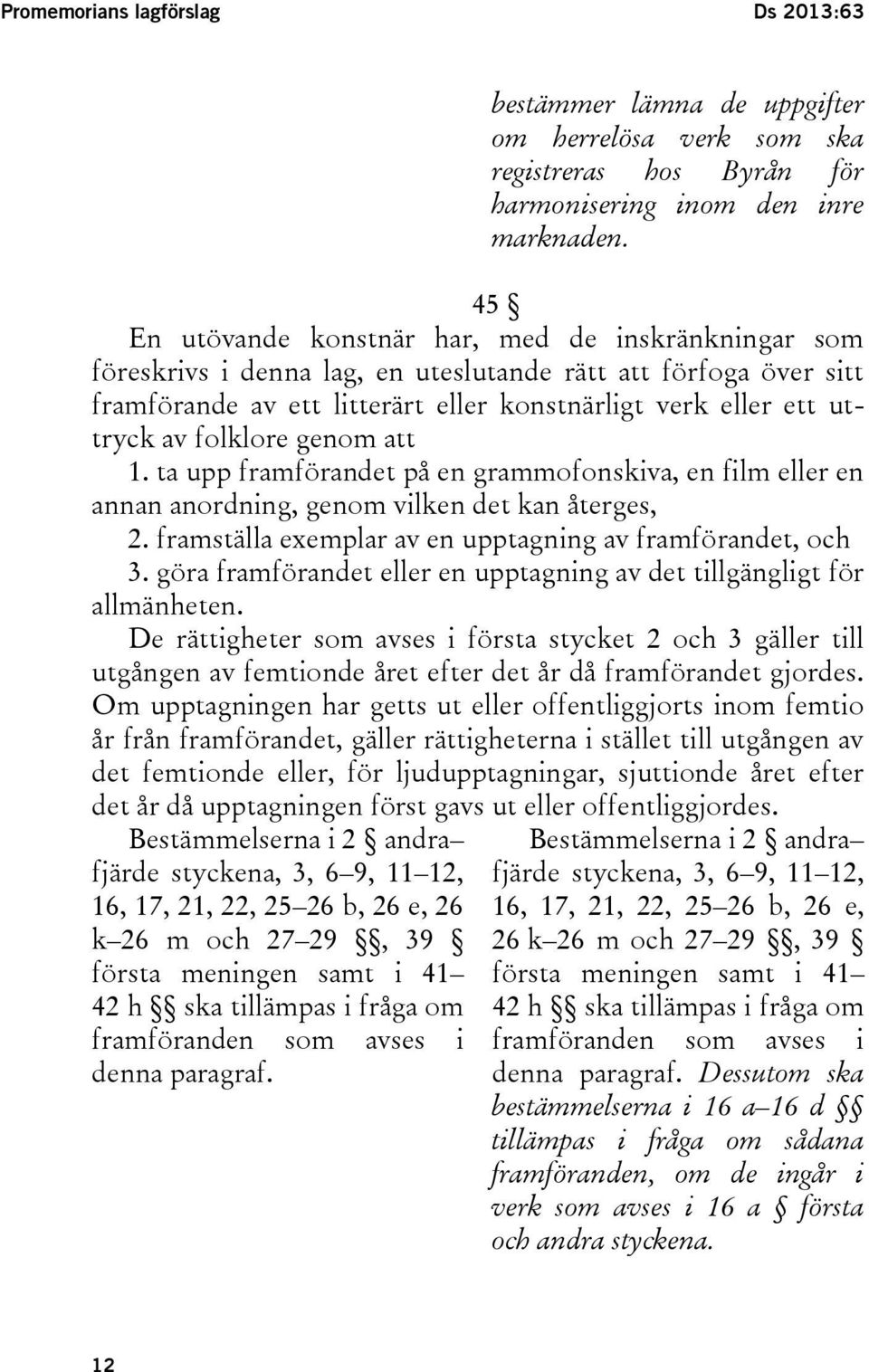 folklore genom att 1. ta upp framförandet på en grammofonskiva, en film eller en annan anordning, genom vilken det kan återges, 2. framställa exemplar av en upptagning av framförandet, och 3.