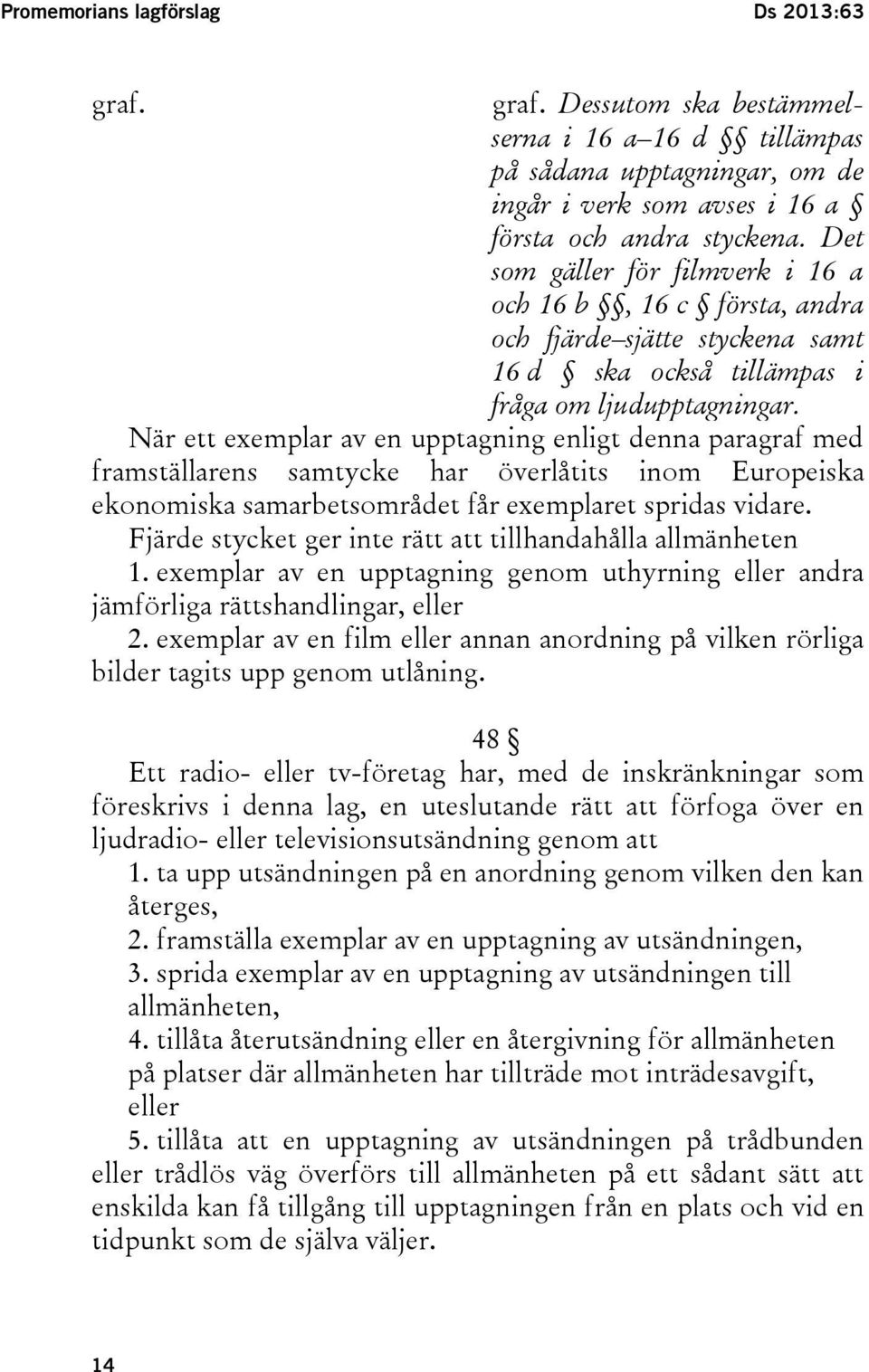 När ett exemplar av en upptagning enligt denna paragraf med framställarens samtycke har överlåtits inom Europeiska ekonomiska samarbetsområdet får exemplaret spridas vidare.