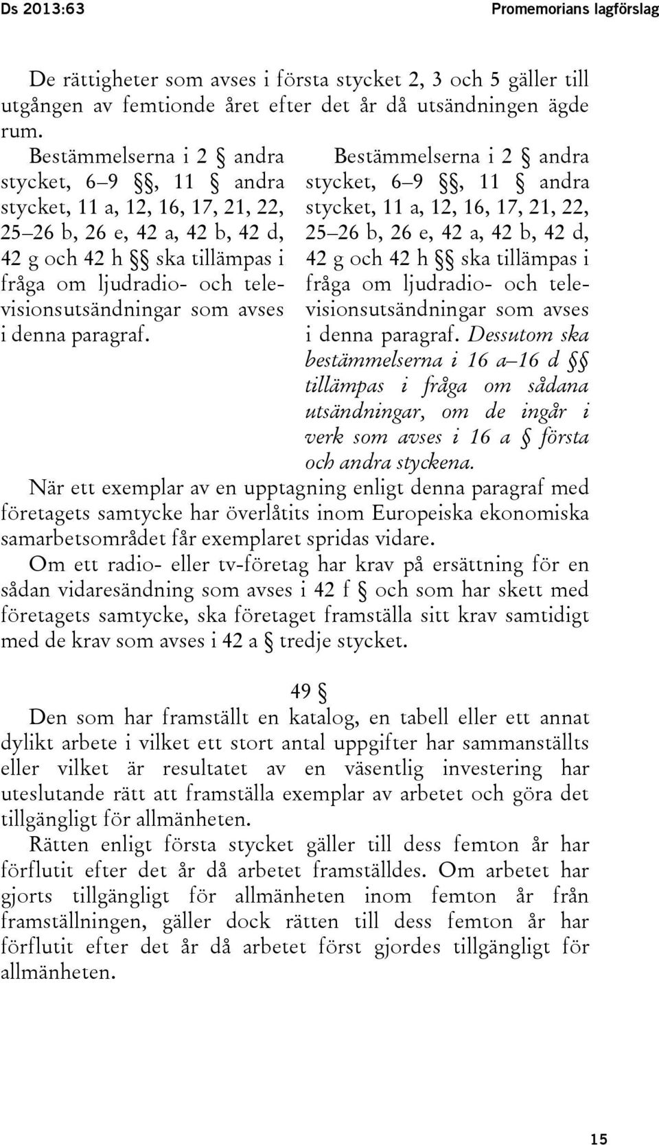 avses i denna paragraf.  avses i denna paragraf. Dessutom ska bestämmelserna i 16 a 16 d tillämpas i fråga om sådana utsändningar, om de ingår i verk som avses i 16 a första och andra styckena.
