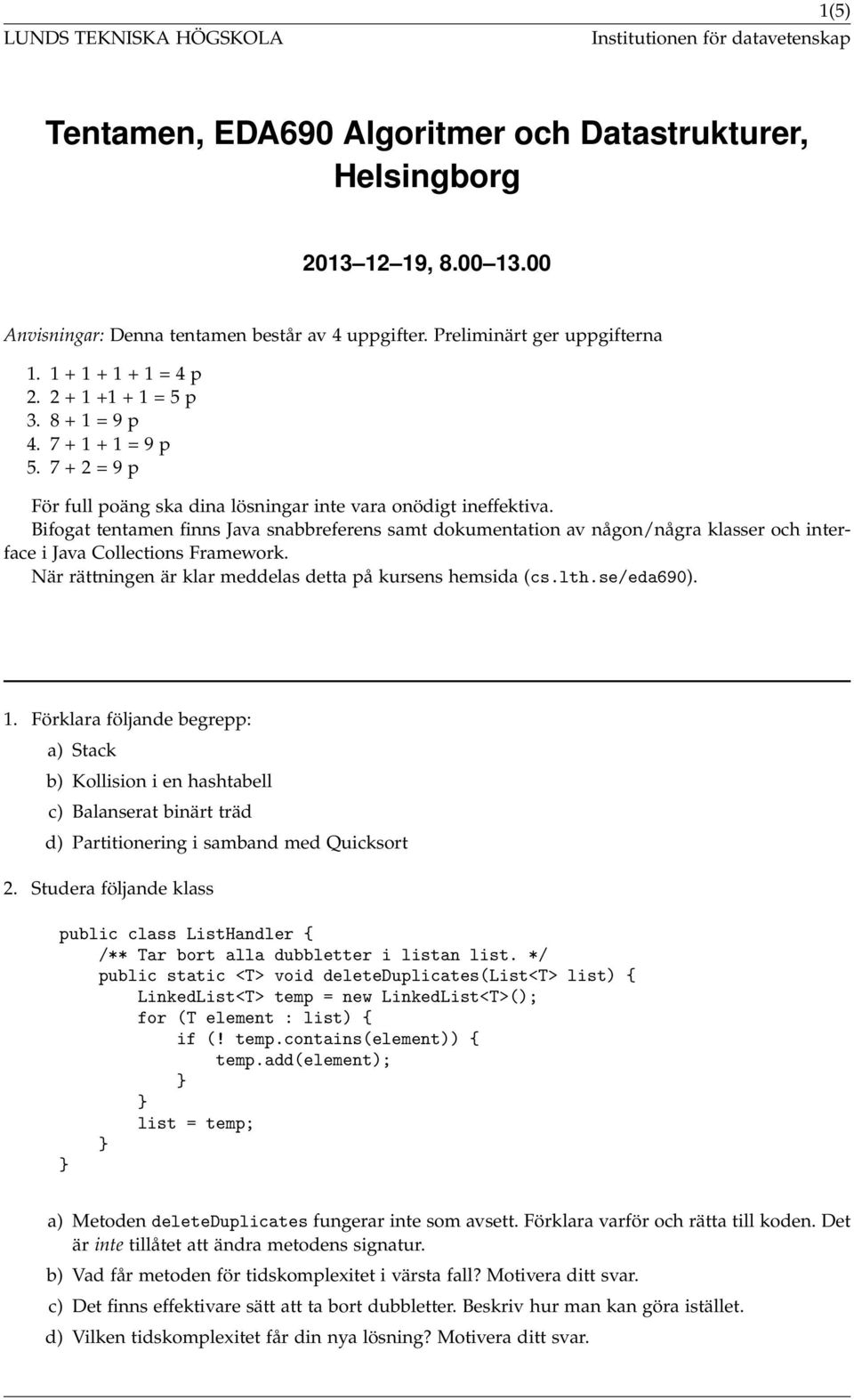 Bifogat tentamen finns Java snabbreferens samt dokumentation av någon/några klasser och interface i Java Collections Framework. När rättningen är klar meddelas detta på kursens hemsida (cs.lth.