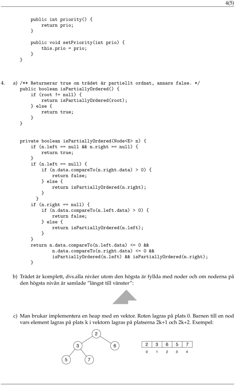 right == null) { return true; if (n.left == null) { if (n.data.compareto(n.right.data) > 0) { return false; else { return ispartiallyordered(n.right); if (n.right == null) { if (n.data.compareto(n.left.data) > 0) { return false; else { return ispartiallyordered(n.left); return n.