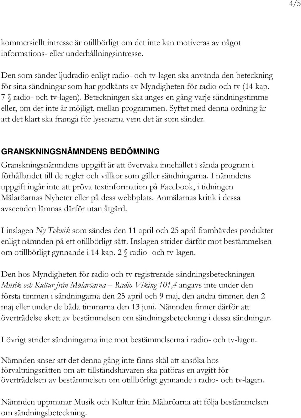 Beteckningen ska anges en gång varje sändningstimme eller, om det inte är möjligt, mellan programmen. Syftet med denna ordning är att det klart ska framgå för lyssnarna vem det är som sänder.