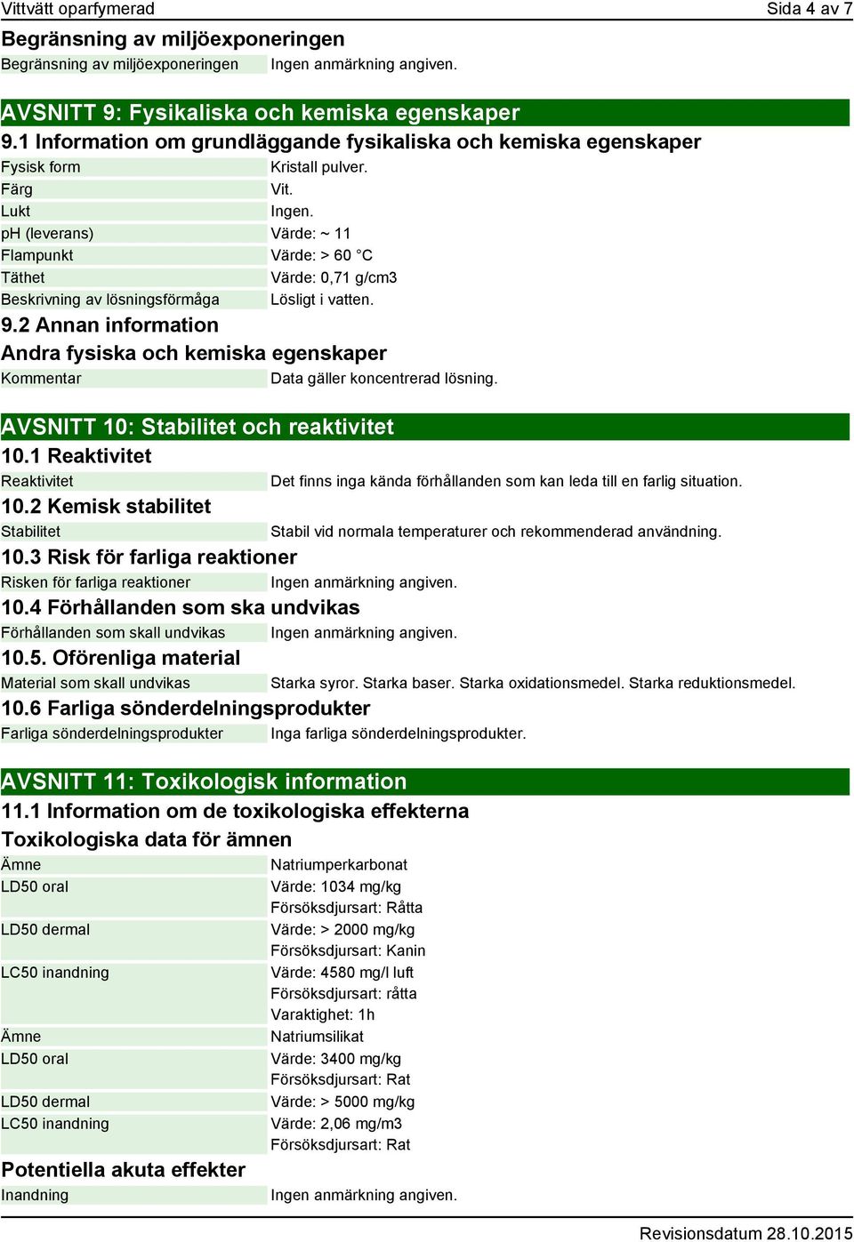 ph (leverans) Värde: ~ 11 Flampunkt Värde: > 60 C Täthet Värde: 0,71 g/cm3 Beskrivning av lösningsförmåga Lösligt i vatten. 9.