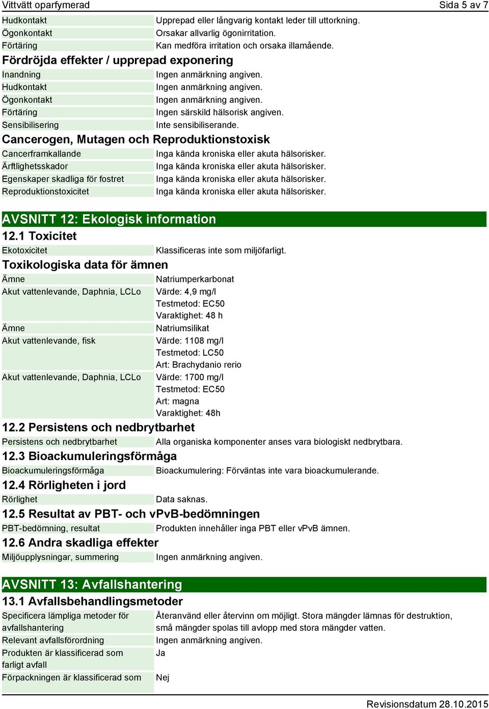 Sensibilisering Inte sensibiliserande. Cancerogen, Mutagen och Reproduktionstoxisk Cancerframkallande Inga kända kroniska eller akuta hälsorisker.