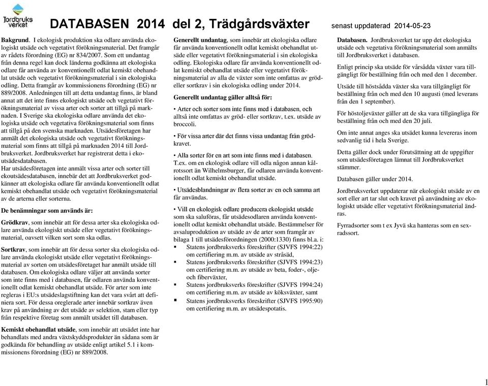 Som ett undantag från denna regel kan dock länderna godkänna att ekologiska odlare får använda av konventionellt odlat kemiskt obehandlat utsäde och vegetativt förökningsmaterial i sin ekologiska