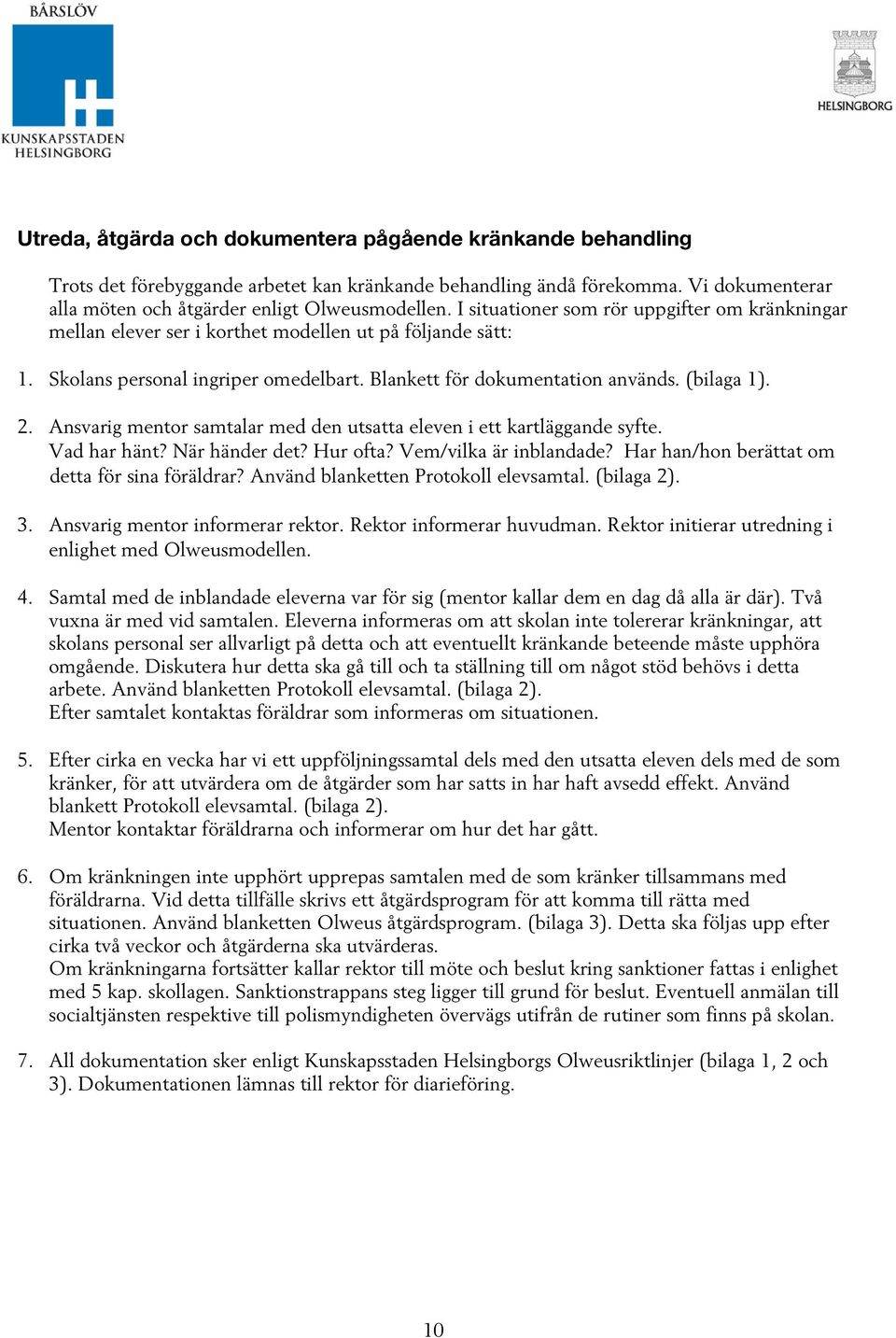 Ansvarig mentor samtalar med den utsatta eleven i ett kartläggande syfte. Vad har hänt? När händer det? Hur ofta? Vem/vilka är inblandade? Har han/hon berättat om detta för sina föräldrar?