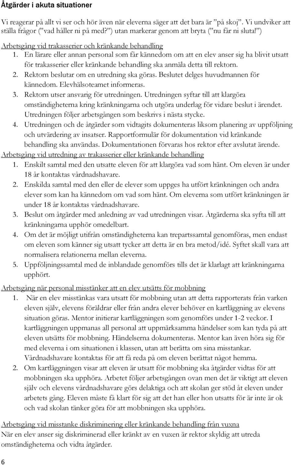 En lärare eller annan personal som får kännedom om att en elev anser sig ha blivit utsatt för trakasserier eller kränkande behandling ska anmäla detta till rektorn. 2.