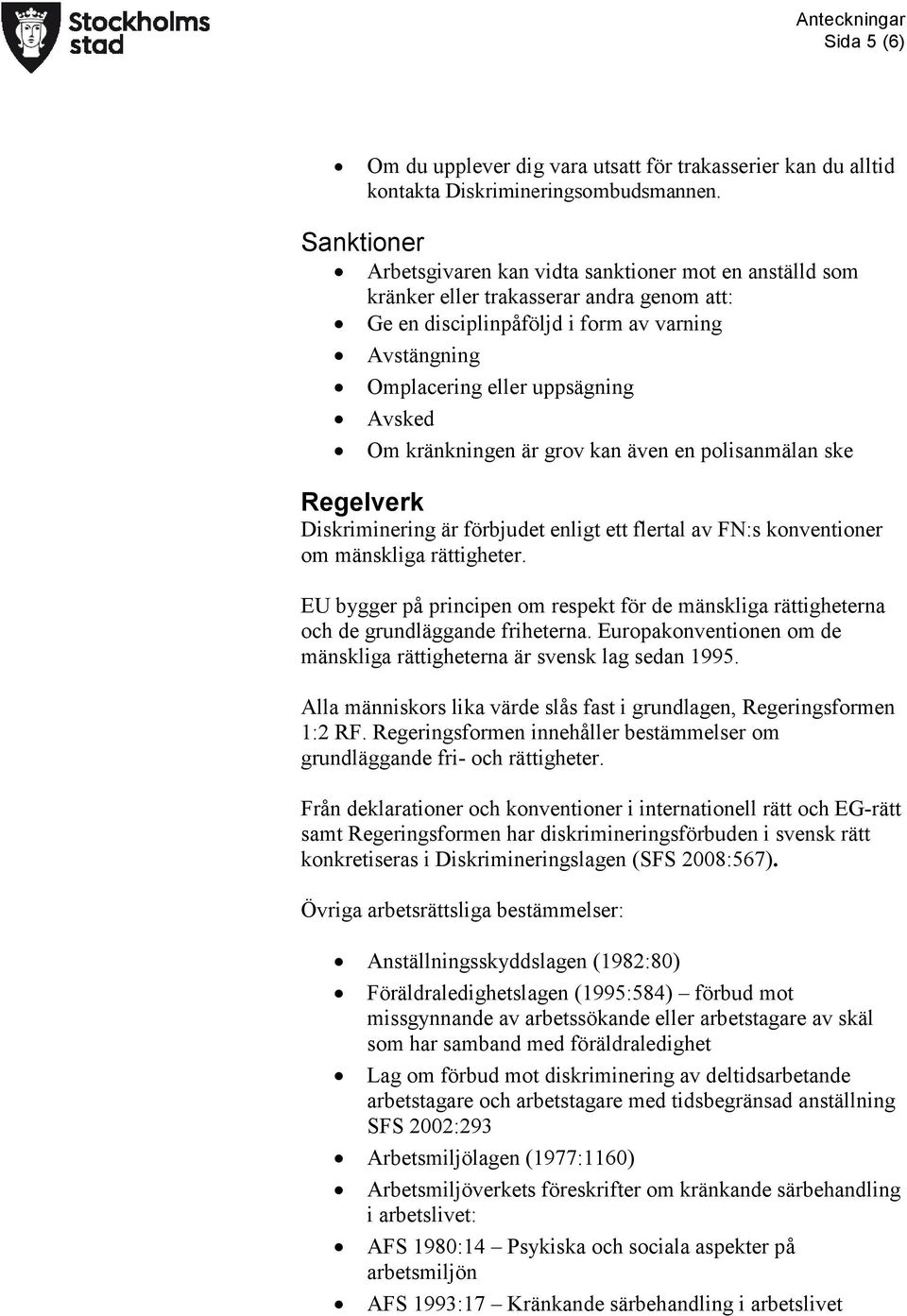 Om kränkningen är grov kan även en polisanmälan ske Regelverk Diskriminering är förbjudet enligt ett flertal av FN:s konventioner om mänskliga rättigheter.