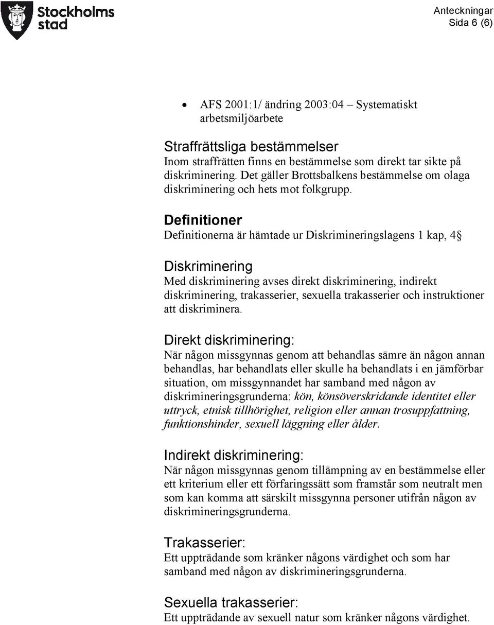 Definitioner Definitionerna är hämtade ur Diskrimineringslagens 1 kap, 4 Diskriminering Med diskriminering avses direkt diskriminering, indirekt diskriminering, trakasserier, sexuella trakasserier