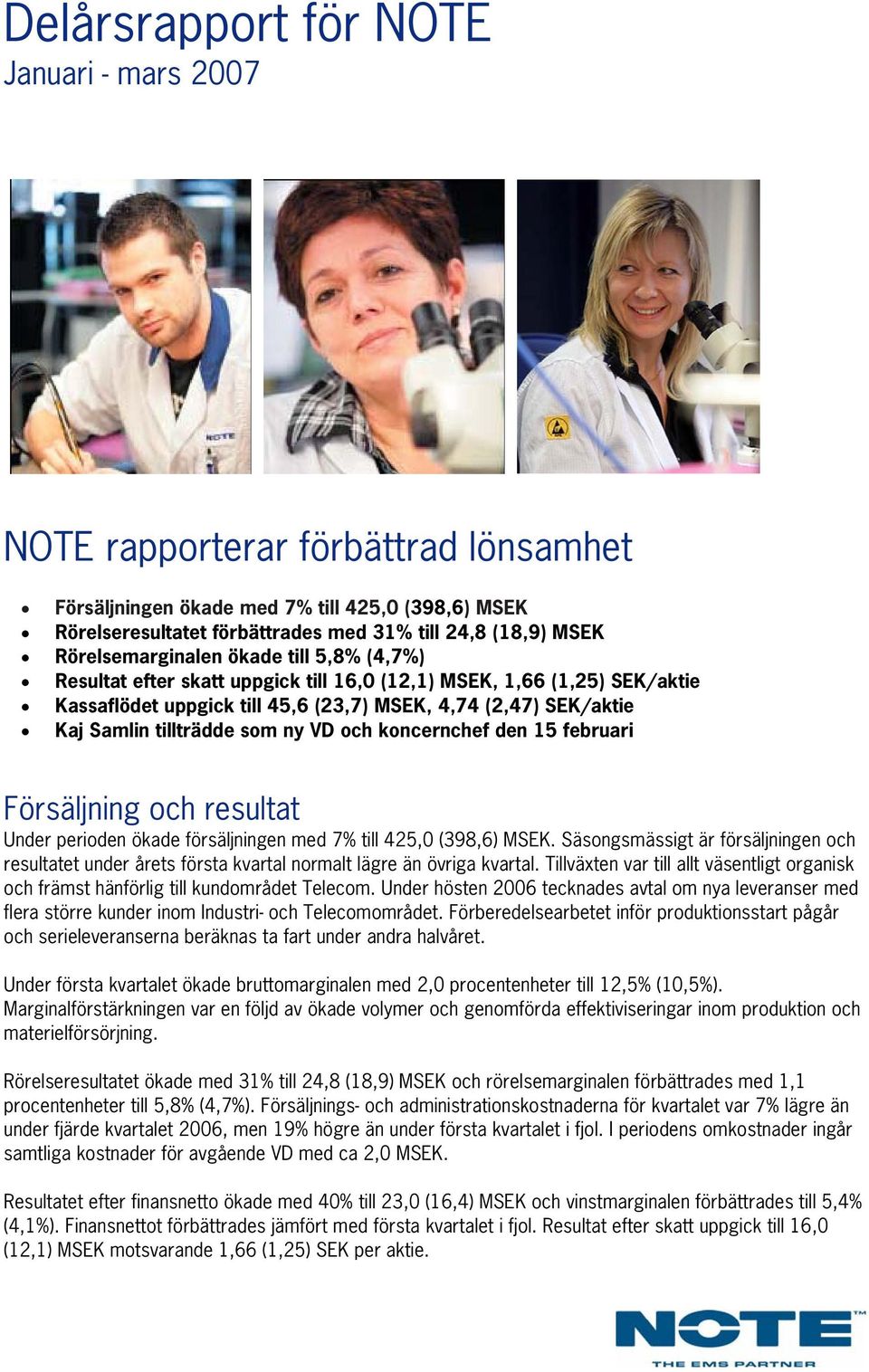 tillträdde som ny VD och koncernchef den 15 februari Försäljning och resultat Under perioden ökade försäljningen med 7% till 425,0 (398,6) MSEK.