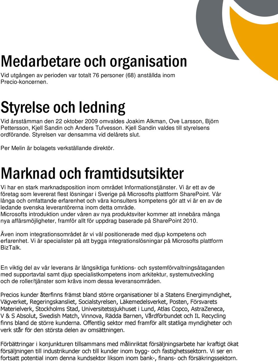Styrelsen var densamma vid delårets slut. Per Melin är bolagets verkställande direktör. Marknad och framtidsutsikter Vi har en stark marknadsposition inom området Informationstjänster.