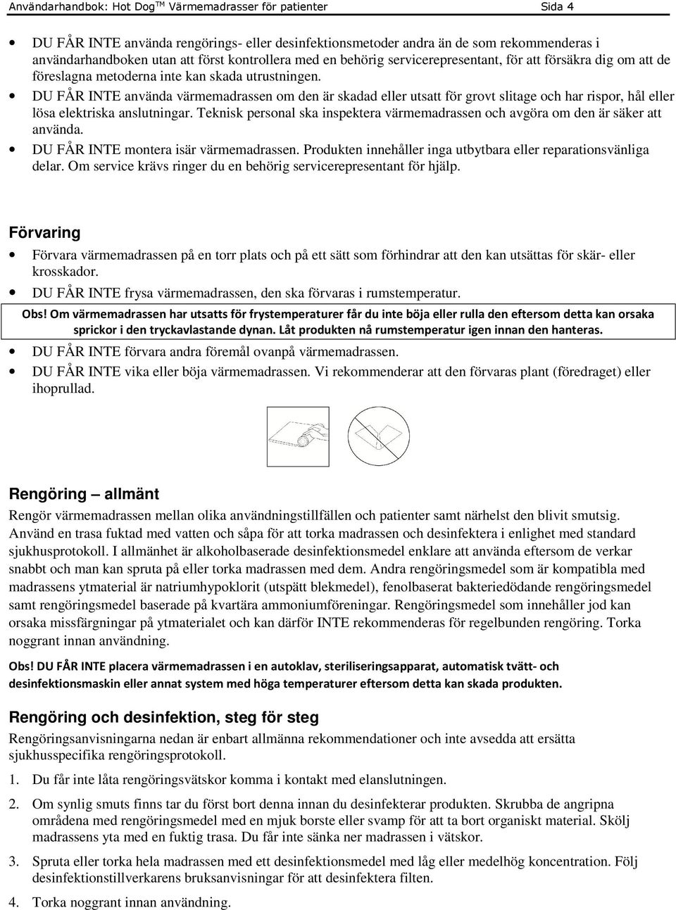 DU FÅR INTE använda värmemadrassen om den är skadad eller utsatt för grovt slitage och har rispor, hål eller lösa elektriska anslutningar.