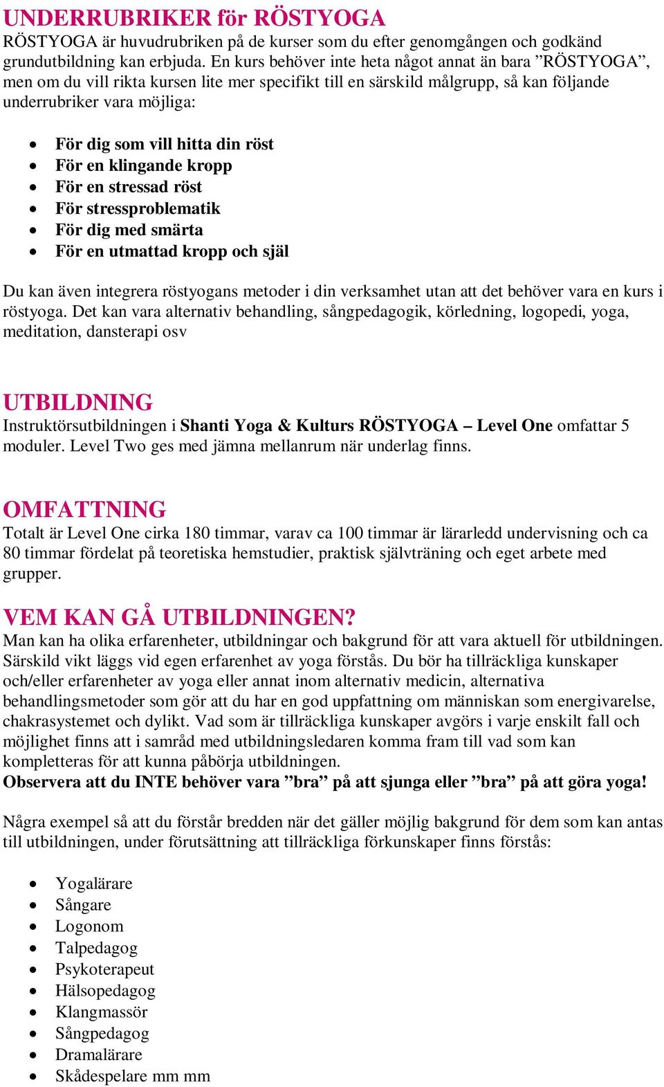 din röst För en klingande kropp För en stressad röst För stressproblematik För dig med smärta För en utmattad kropp och själ Du kan även integrera röstyogans metoder i din verksamhet utan att det